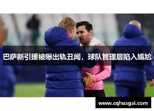 巴萨新引援被曝出轨丑闻，球队管理层陷入尴尬