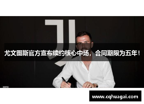尤文图斯官方宣布续约核心中场，合同期限为五年！