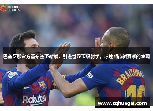 巴塞罗那官方宣布签下新援，引进世界顶级射手，球迷期待新赛季的表现