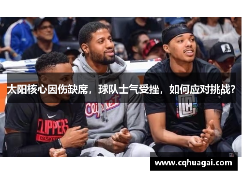 太阳核心因伤缺席，球队士气受挫，如何应对挑战？