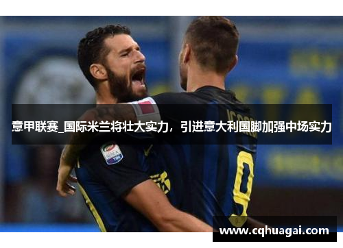 意甲联赛_国际米兰将壮大实力，引进意大利国脚加强中场实力