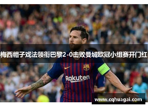 梅西帽子戏法领衔巴黎2-0击败曼城欧冠小组赛开门红