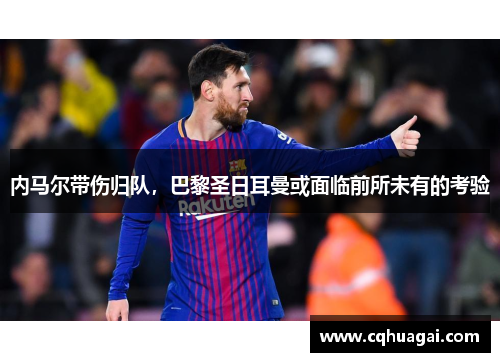 内马尔带伤归队，巴黎圣日耳曼或面临前所未有的考验