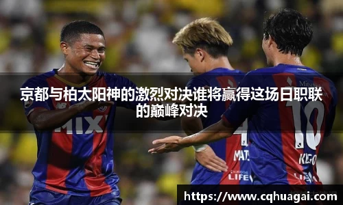 京都与柏太阳神的激烈对决谁将赢得这场日职联的巅峰对决