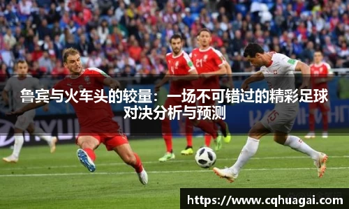 鲁宾与火车头的较量：一场不可错过的精彩足球对决分析与预测