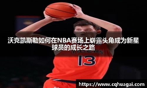沃克凯斯勒如何在NBA赛场上崭露头角成为新星球员的成长之路