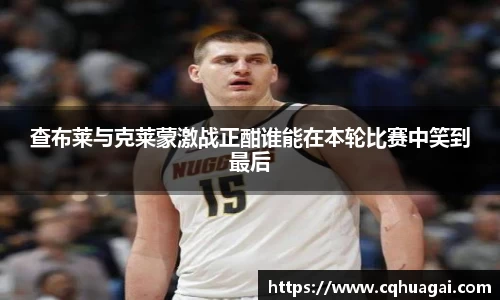 查布莱与克莱蒙激战正酣谁能在本轮比赛中笑到最后
