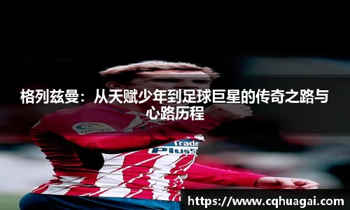 格列兹曼：从天赋少年到足球巨星的传奇之路与心路历程