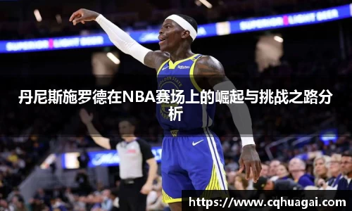 丹尼斯施罗德在NBA赛场上的崛起与挑战之路分析