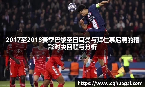 2017至2018赛季巴黎圣日耳曼与拜仁慕尼黑的精彩对决回顾与分析
