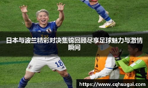 日本与波兰精彩对决集锦回顾尽享足球魅力与激情瞬间