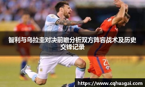 智利与乌拉圭对决前瞻分析双方阵容战术及历史交锋记录
