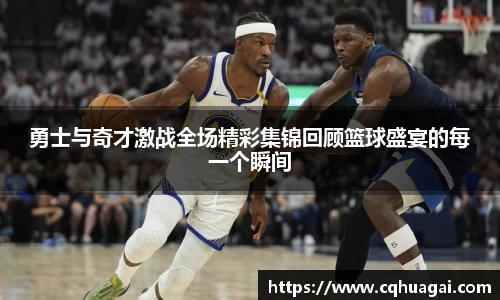 勇士与奇才激战全场精彩集锦回顾篮球盛宴的每一个瞬间