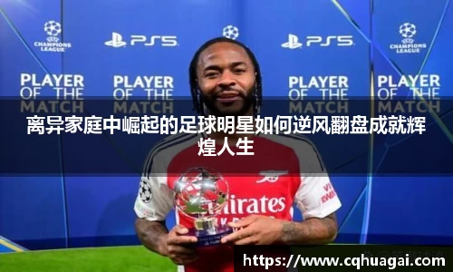 离异家庭中崛起的足球明星如何逆风翻盘成就辉煌人生