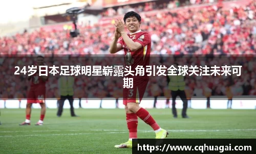 24岁日本足球明星崭露头角引发全球关注未来可期